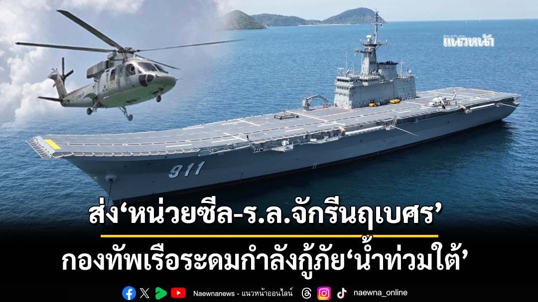 ‘ทัพเรือ’จัดกำลังเรือรบ ส่ง‘หน่วยซีล-ร.ล.จักรีนฤเบศร-ฮ.2 ลำ’ ระดมกู้ภัยน้ำท่วมใต้