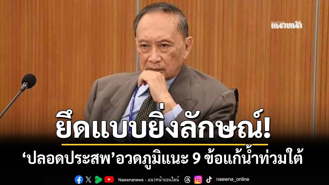 ยึดแบบยิ่งลักษณ์! ‘ปลอดประสพ’ได้ทีฉะรัฐบาลเหลว อวดภูมิแนะ 9 ข้อแก้น้ำท่วมใต้