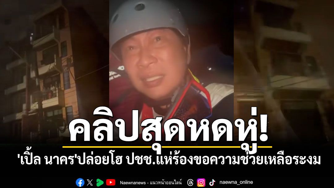 คลิปสุดหดหู่! ปชช.แห่ร้องขอความช่วยเหลือระงม 'เปิ้ล นาคร'ปล่อยโฮ ลั่นเกินกำลังเราแล้ว
