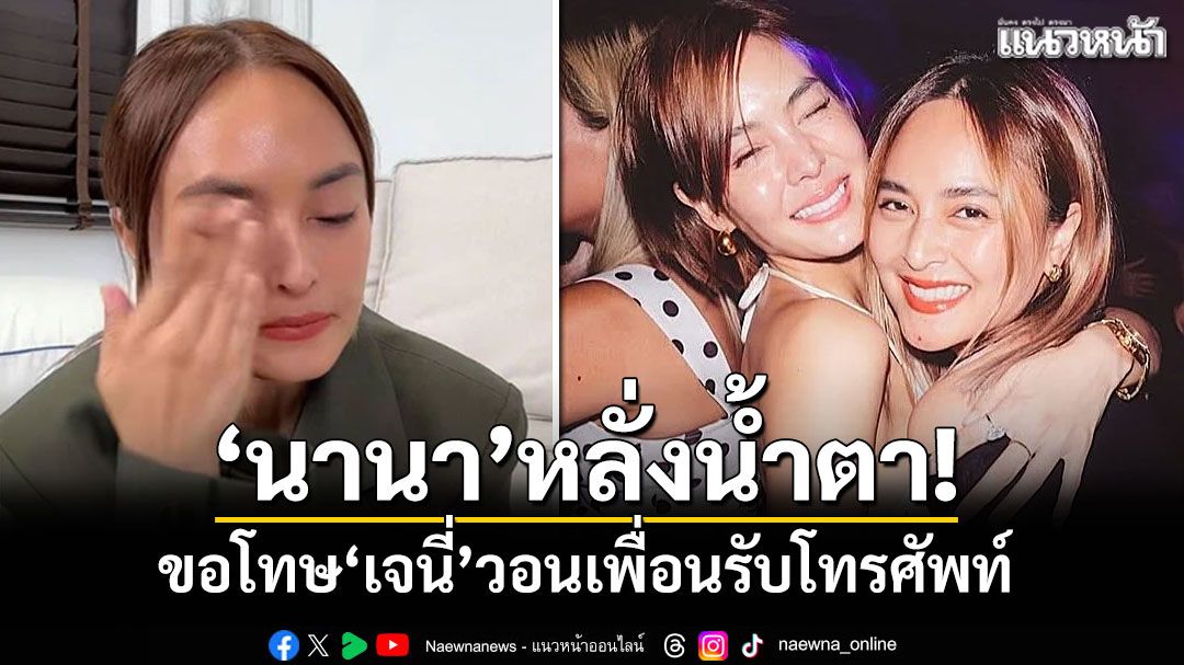 'นานา'หลั่งน้ำตา! ขอโทษ'เจนี่' วอนเพื่อนรับโทรศัพท์