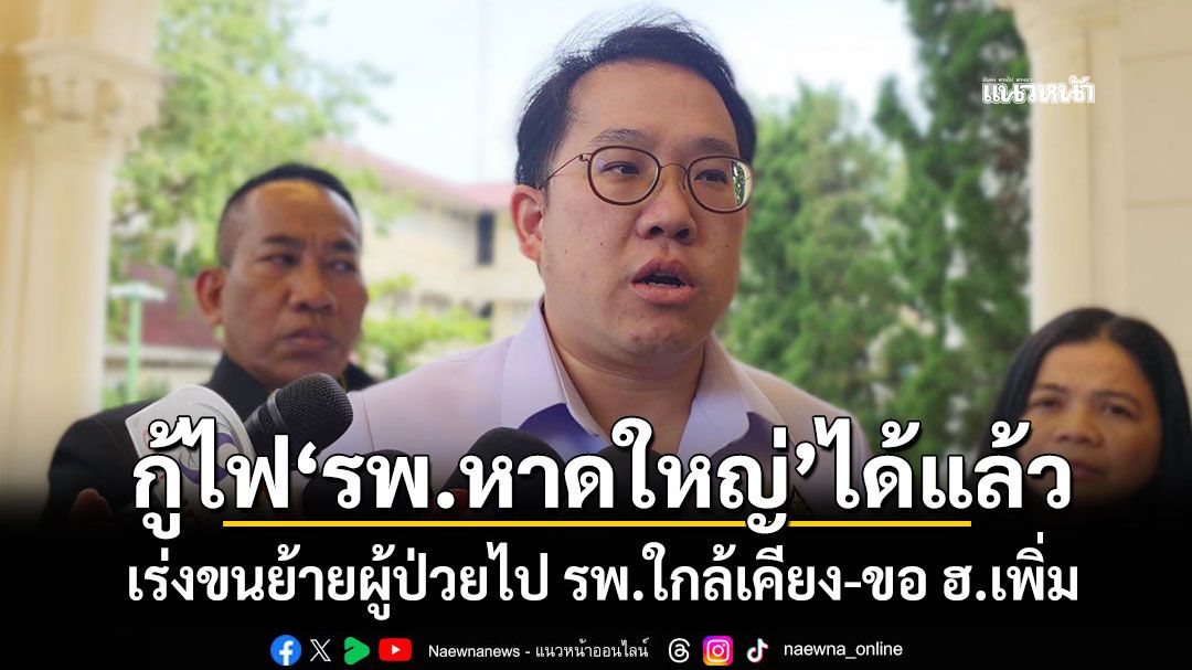 กู้ไฟ'รพ.หาดใหญ่'ได้แล้ว เร่งขนย้ายผู้ป่วยไป รพ.ใกล้เคียง-ขอ ฮ.เพิ่ม