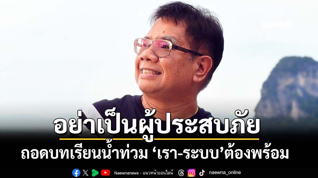 ‘ดร.ธรณ์’ถอดบทเรียนน้ำท่วม ‘เรา-ระบบ’ต้องพร้อม ไม่เป็น‘ผู้ประสบภัย’ต้องทำอย่างไร