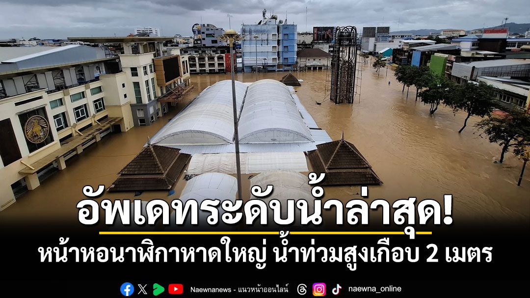 อัพเดทระดับน้ำล่าสุด! หน้าหอนาฬิกาหาดใหญ่ น้ำท่วมสูงเกือบ 2 เมตร