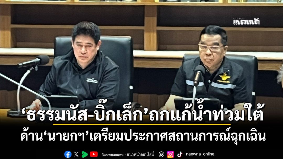 'ธรรมนัส-บิ๊กเล็ก'ร่วมถกแก้น้ำท่วมใต้ ด้าน'นายกฯ'เตรียมประกาศสถานการณ์ฉุกเฉิน