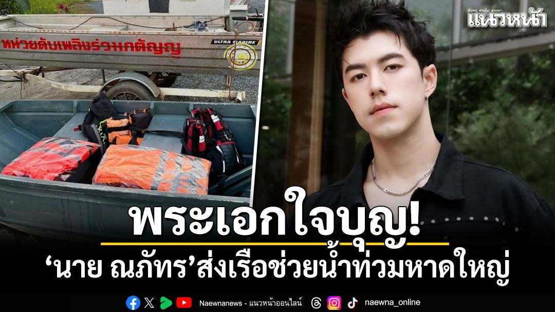 พระเอกใจบุญ! 'นาย ณภัทร'ส่งเรือช่วยน้ำท่วมหาดใหญ่