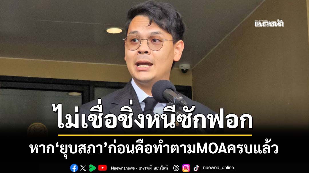 ‘ไชยชนก’เชื่อนายกฯยึด MOA หาก‘ยุบสภา’ก่อนคือทำตามข้อตกลงครบแล้ว ไม่เชื่อชิ่งหนีซักฟอก