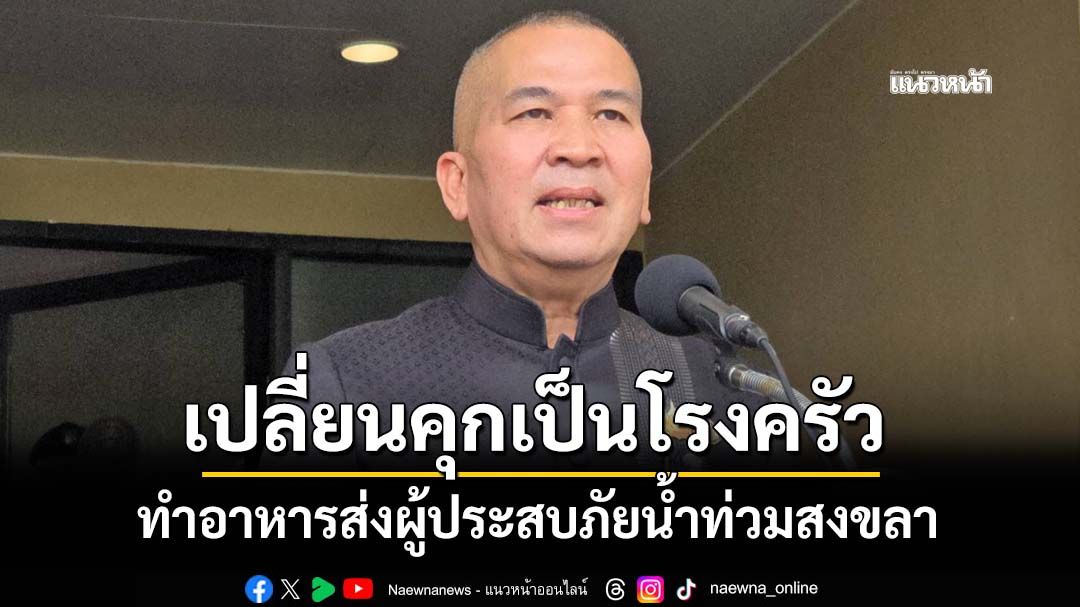 ‘รมว.ยุติธรรม’เผย‘4 เรือนจำสงขลา’ไม่กระทบ เปลี่ยนคุกเป็นโรงครัวทำอาหารส่งผู้ประสบภัยน้ำท่วม