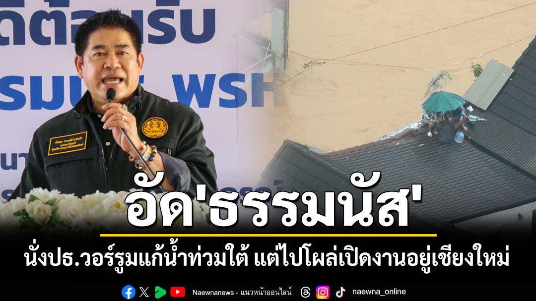 'หนุ่มเมืองจันท์'อัด'ธรรมนัส'นั่งปธ.วอร์รูมแก้น้ำท่วมใต้ แต่ไปโผล่เปิดงานอยู่เชียงใหม่