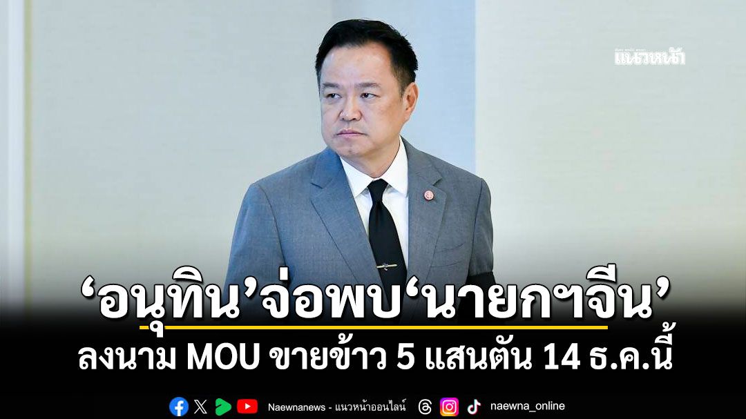 'สีหศักดิ์'เผย'อนุทิน'จ่อพบ'นายกฯจีน' ลงนาม MOU ขายข้าว 5 แสนตัน 14 ธ.ค.นี้