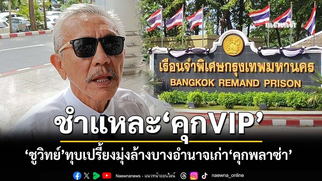 ‘ชูวิทย์’ชำแหละ‘คุกVIP’ เรื่องแดงเพราะจนท.หักหลังกันเอง มุ่งล้างบางอำนาจเก่า‘คุกพลาซ่า’