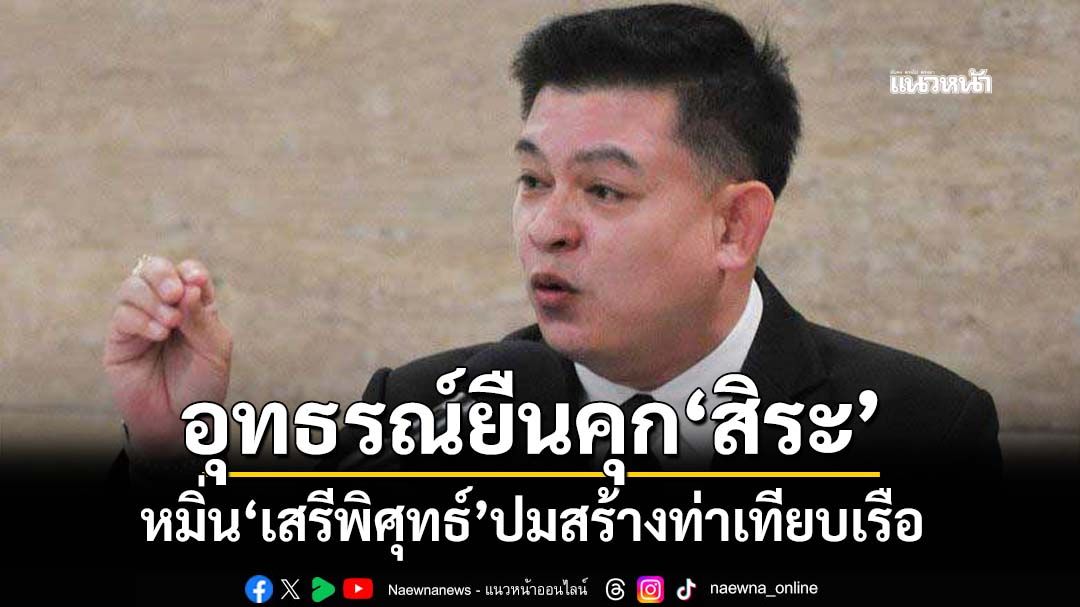 อุทธรณ์ยืนคุก 8 เดือนไม่รอลงอาญา‘สิระ เจนจาคะ’หมิ่น‘เสรีพิศุทธ์’ปมสร้างท่าเทียบเรือ