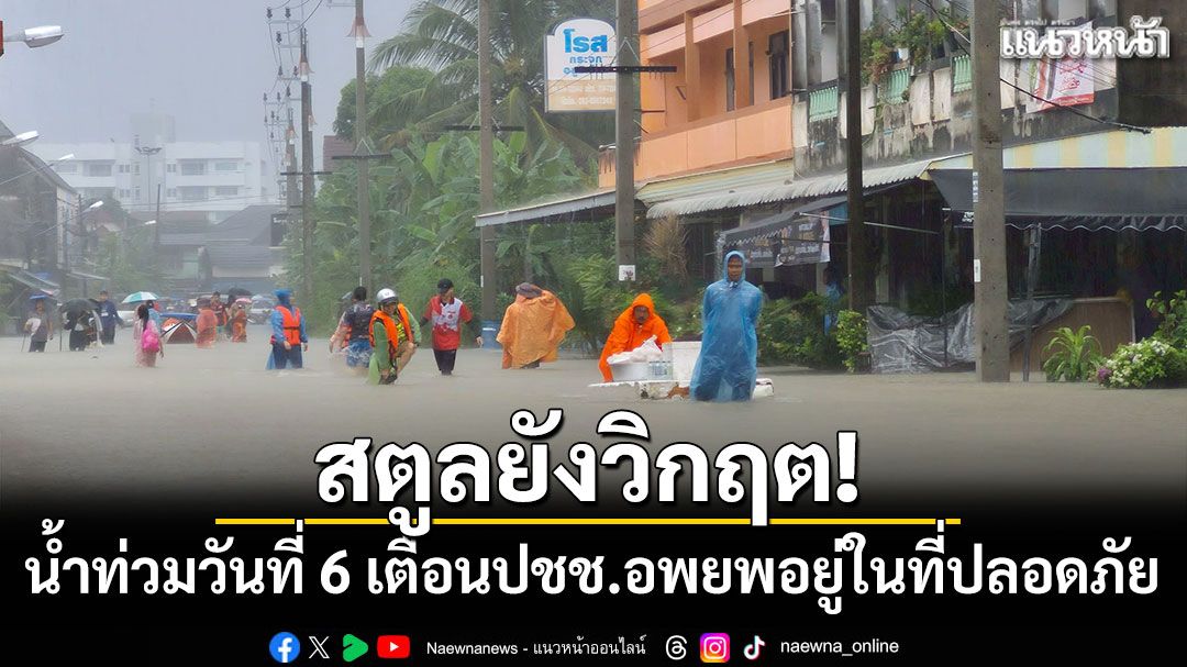 สตูลยังวิกฤต! น้ำท่วมต่อเนื่องวันที่ 6 เตือนปชช.อพยพอยู่ในที่ปลอดภัย