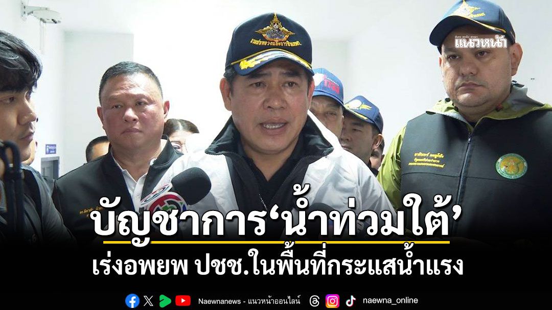 'ธรรมนัส'นั่งบัญชาการแก้น้ำท่วมใต้ เร่งอพยพ ปชช.ในพื้นที่กระแสน้ำแรง