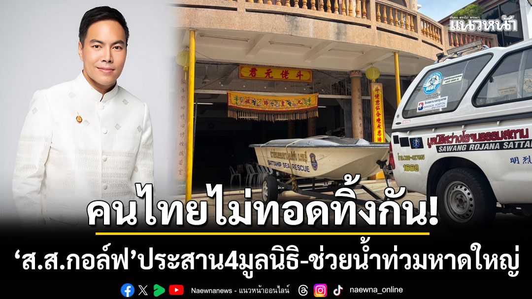 ไม่ทิ้งกัน! ‘ส.ส.กอล์ฟ’ ประสาน 4 มูลนิธิ ระดมเรือ-เจ็ตสกี ลุยช่วยน้ำท่วมหาดใหญ่