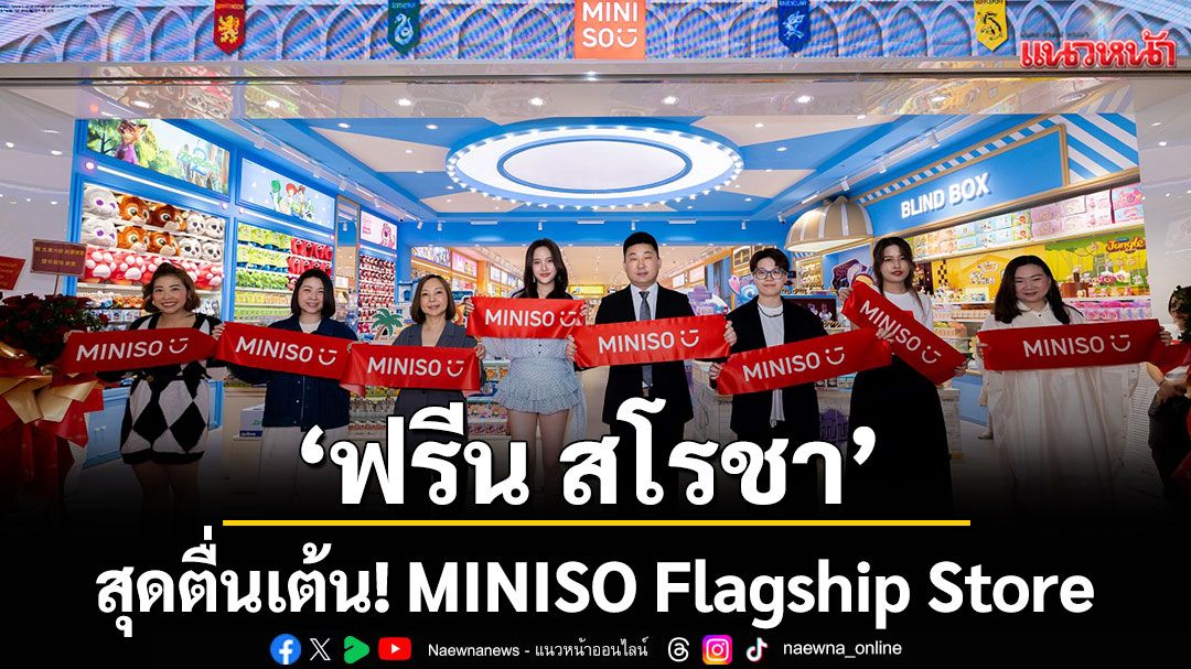 'ฟรีน สโรชา'สุดตื่นเต้น! MINISO Flagship Store พลิกนนทบุรีเป็น 'อาณาจักรของสะสม'