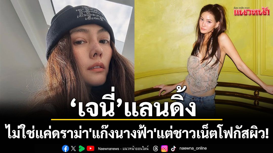 'เจนี่'แลนดิ้งในทุกแพลตฟอร์ม!ไม่ใช่แค่ดราม่า'แก๊งนางฟ้า'แต่ชาวเน็ตโฟกัส 'ความเงา' ของผิว!