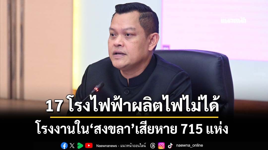 ‘ธนกร’เผยโรงงานใน‘สงขลา’เสียหาย 715 แห่ง 17 โรงไฟฟ้าผลิตไฟไม่ได้