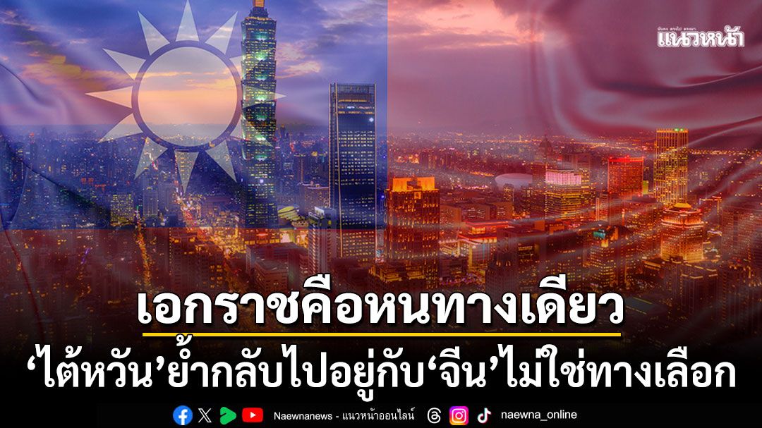 'นายกฯโช จุงไถ่'ยืนกราน! การกลับไปอยู่กับ'จีน'ไม่ใช่ทางเลือกของคนไต้หวัน