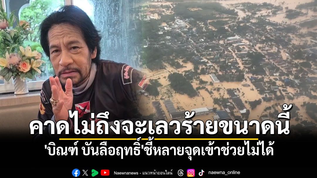 'บิณฑ์ บันลือฤทธิ์'รับคาดไม่ถึงน้ำท่วมหาดใหญ่จะเลวร้ายขนาดนี้ ชี้หลายจุดเข้าช่วยไม่ได้