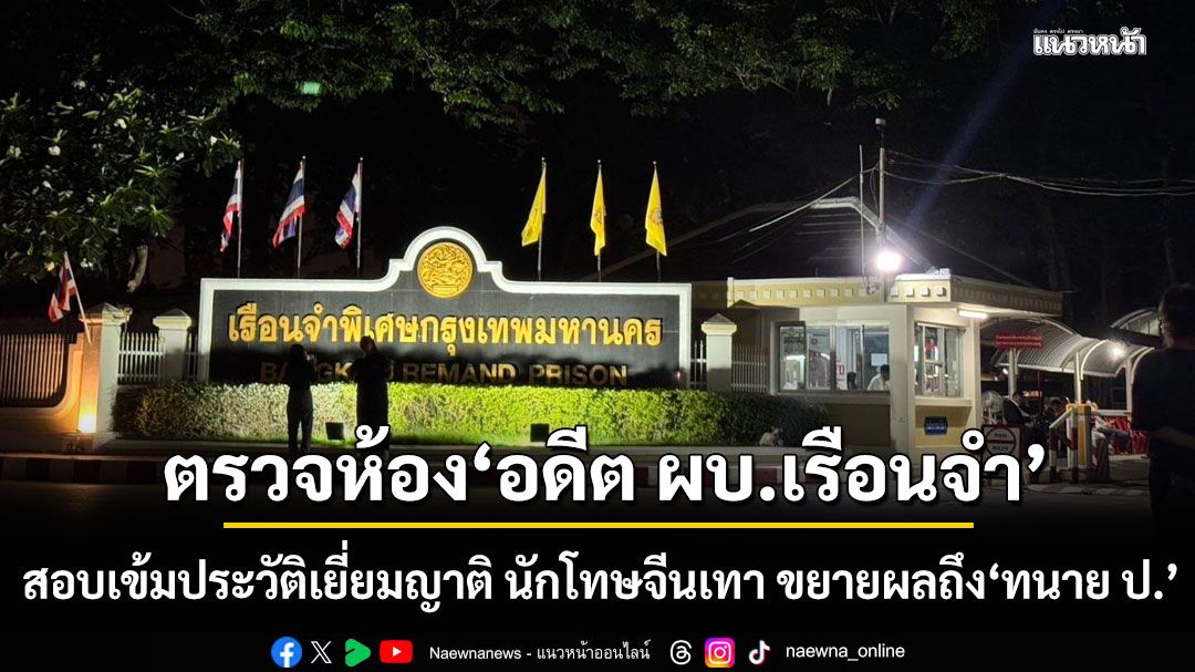 DSI เก็บหลักฐานเรือนจำ สอบเข้ม ประวัติเยี่ยมญาติ นักโทษจีนเทา เตรียมขยายผลถึง‘ทนาย ป.’