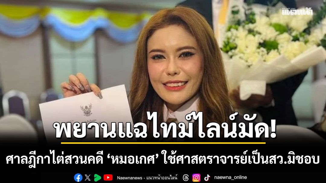 พยานแฉไทม์ไลน์มัด!!! ศาลฎีกาไต่สวนคดี ‘หมอเกศ’ ใช้ศาสตราจารย์เป็นสว.มิชอบ