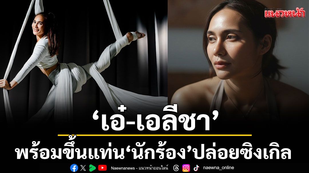 'เอ๋-ดวงพร'เปลี่ยนชื่อเป็น'เอ๋-เอลีชา'พร้อมขึ้นแท่น 'นักร้อง'ปล่อยซิงเกิล & MV ปลายปีนี้