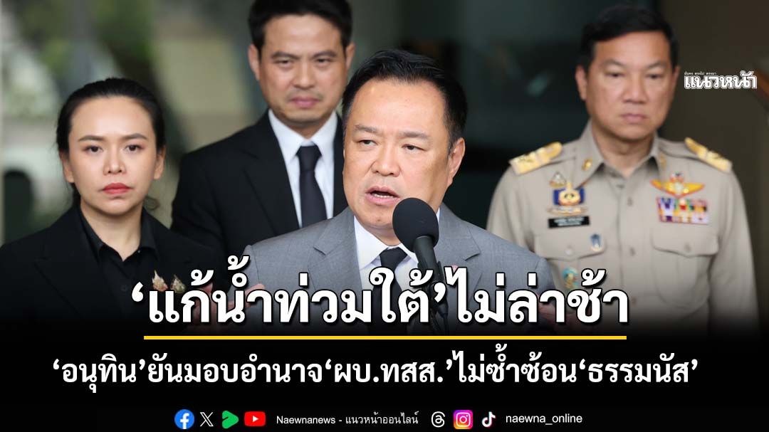 ‘อนุทิน’ประกาศ‘พรก.ฉุกเฉิน’แก้น้ำท่วมใต้ มอบอำนาจ‘ผบ.ทสส.’ไม่ซ้ำซ้อน‘ธรรมนัส’