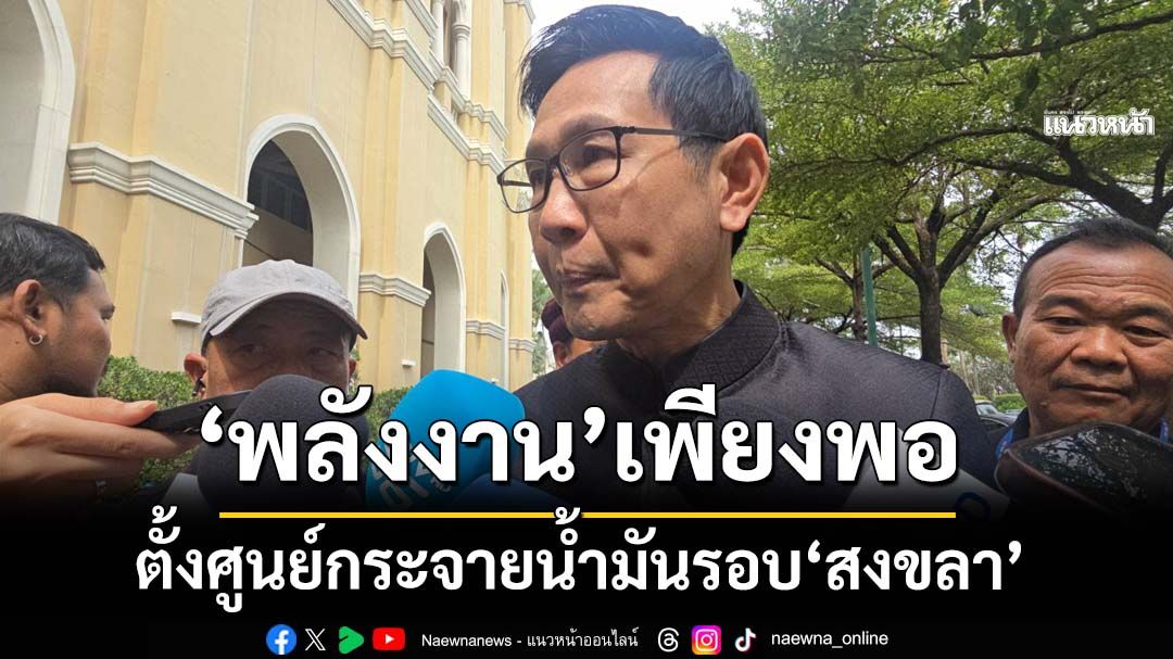 ‘อรรถพล’ตั้งศูนย์กระจายน้ำมันรอบ‘สงขลา’ ส่งเรือ-กู้ภัยช่วยปชช. ยันพลังงานเพียงพอในพื้นที่