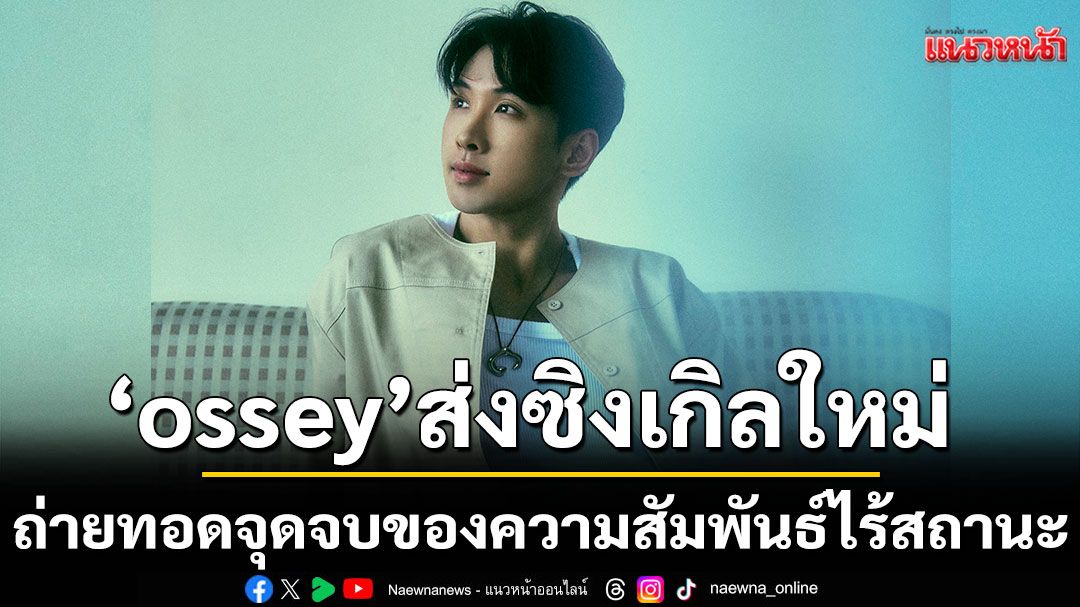 'ossey'ส่งซิงเกิลใหม่ 'เรื่องของเรื่อง'ถ่ายทอดจุดจบของความสัมพันธ์ไร้สถานะ