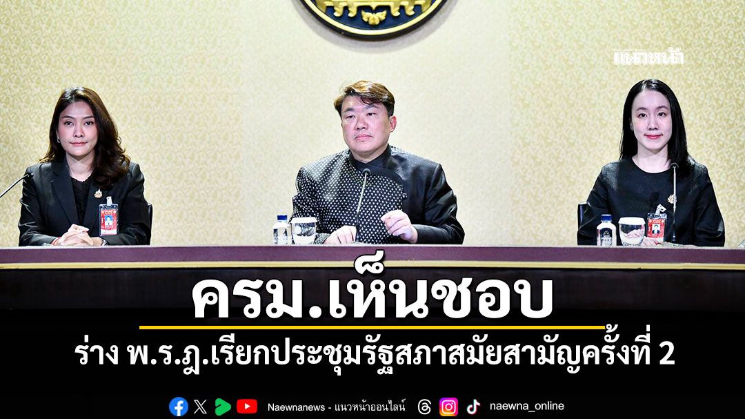 ครม.เห็นชอบ ร่าง พ.ร.ฎ.เรียกประชุมรัฐสภาสมัยสามัญครั้งที่ 2
