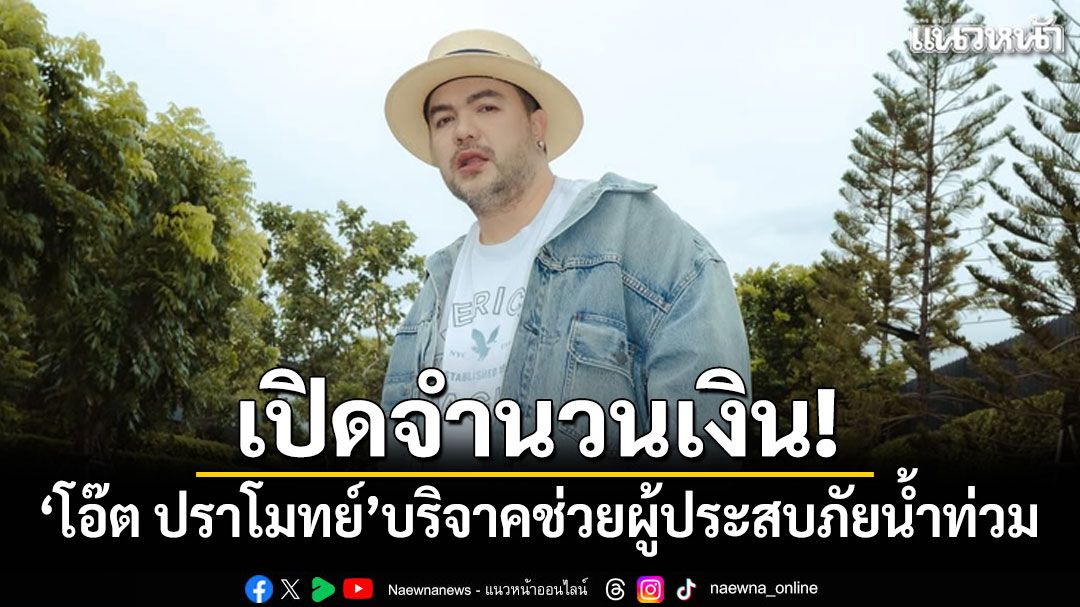 เปิดจำนวนเงิน! 'โอ๊ต ปราโมทย์'บริจาคช่วยผู้ประสบภัยน้ำท่วม