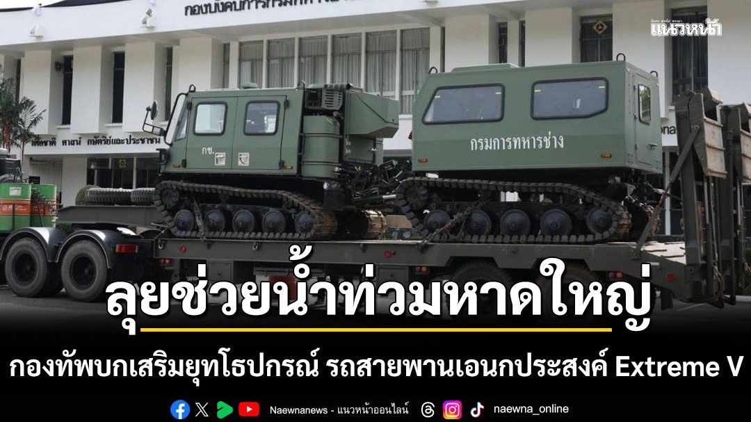 กองทัพบกเสริมยุทโธปกรณ์ รถสายพานเอนกประสงค์ Extreme V ลุยช่วยน้ำท่วมหนักหาดใหญ่