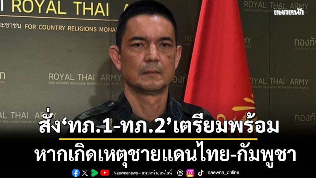 ผบ.ทบ. สั่ง ทภ.1-ทภ.2 เตรียมพร้อม หากเกิดเหตุชายแดนไทย-กัมพูชา