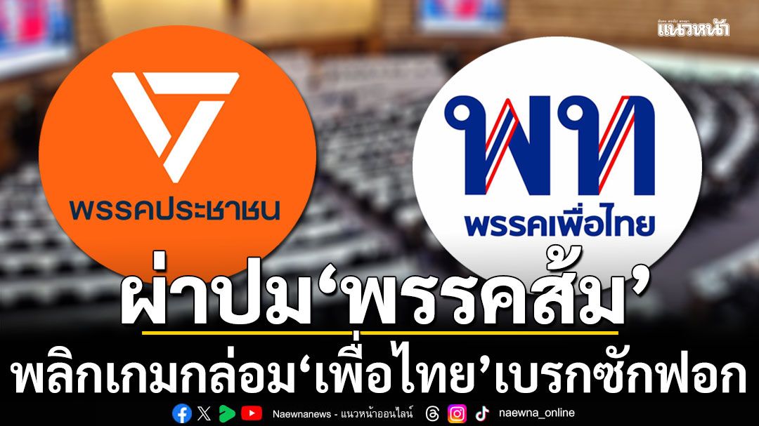 แนวหน้าวิเคราะห์ : ผ่าปม‘พรรคส้ม’พลิกเกมกล่อม‘เพื่อไทย’เบรกซักฟอก ผวายุบสภา ดับฝันแก้ รธน.