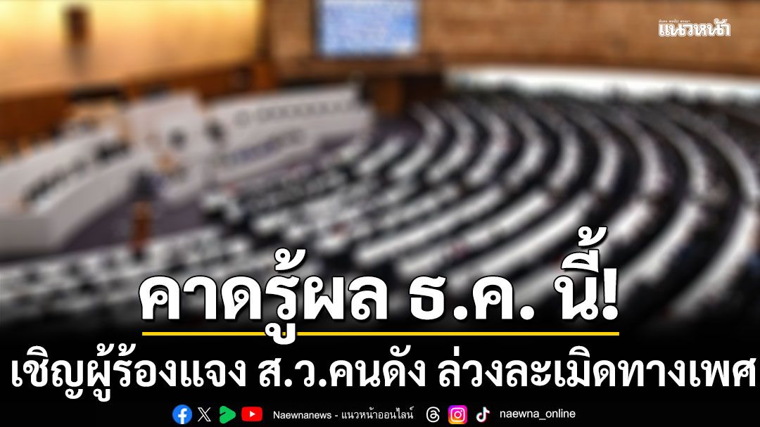 คาดรู้ผล ธ.ค. นี้! คกก.จริยธรรม เชิญผู้ร้องแจง ส.ว.คนดัง ล่วงละเมิดทางเพศ
