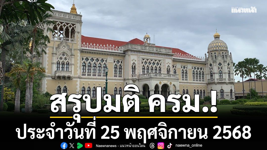 สรุปมติคณะรัฐมนตรี (ครม.) ประจำวันที่ 25 พฤศจิกายน 2568