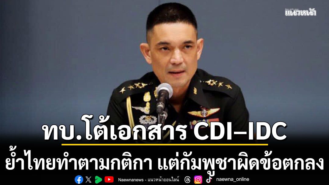 ทบ.โต้เอกสาร CDI–IDC ย้ำไทยทำตามกติกา แต่กัมพูชาบิดเบือน-ผิดข้อตกลง