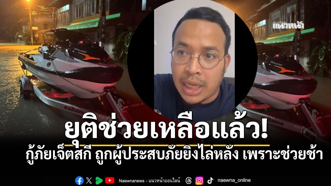 'จูรี นุ่มแก้ว'ยืนยันเหตุกู้ภัยเจ็ตสกีโดนยิงไล่หลัง ผวาจนต้องถอนตัว คือเรื่องจริง!!
