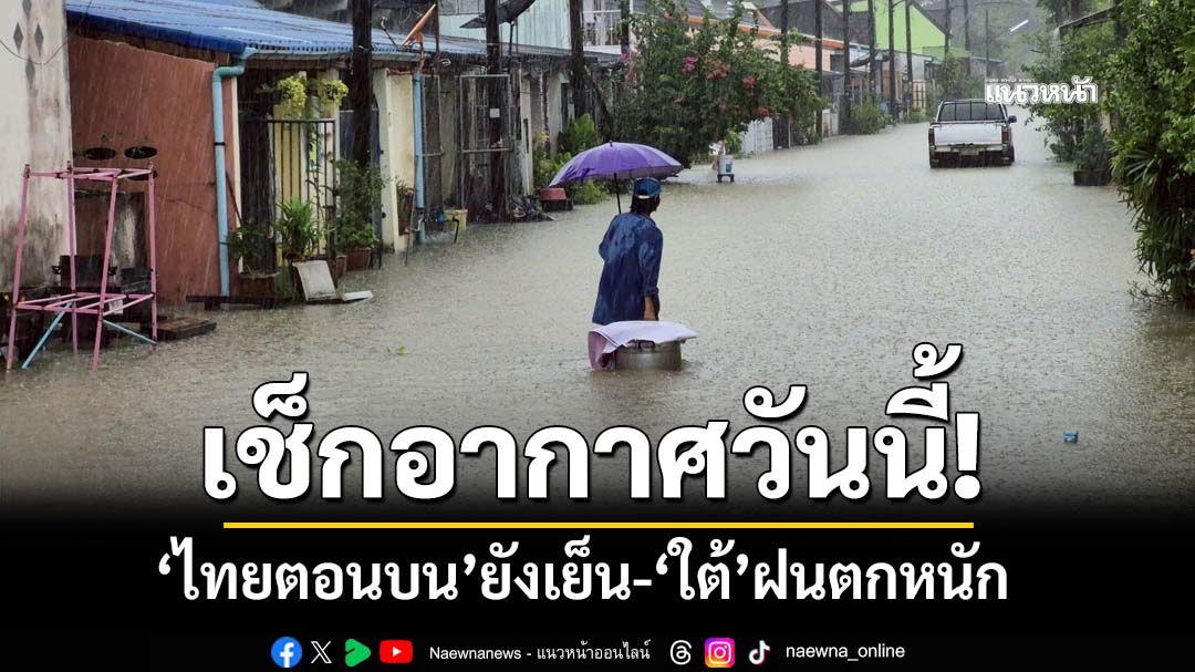 กรมอุตุฯระบุวันนี้‘ไทยตอนบน’อากาศเย็น-‘ใต้’ฝนตกหนัก ระวัง‘น้ำท่วม-น้ำป่า’