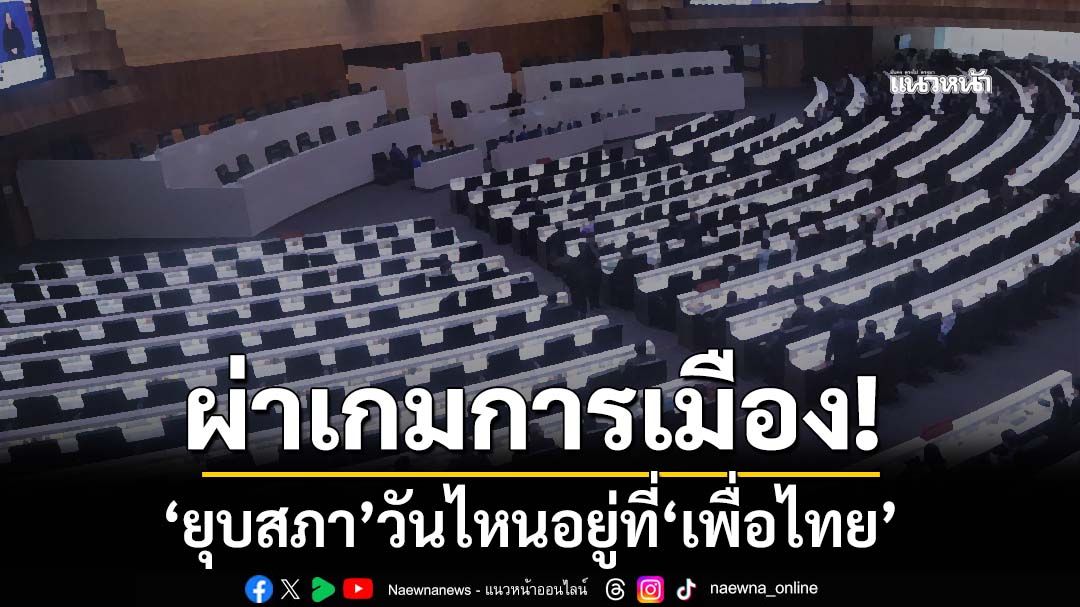 ผ่าเกมการเมือง!‘ยุบสภา’วันไหนอยู่ที่‘เพื่อไทย’พรรคเดียว