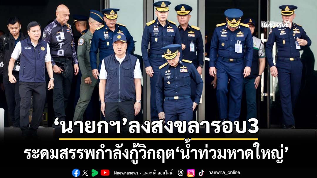 ‘นายกฯ’นำคณะลงพื้นที่สงขลารอบ3 ระดมสรรพกำลังกู้วิกฤต‘น้ำท่วมหาดใหญ่’