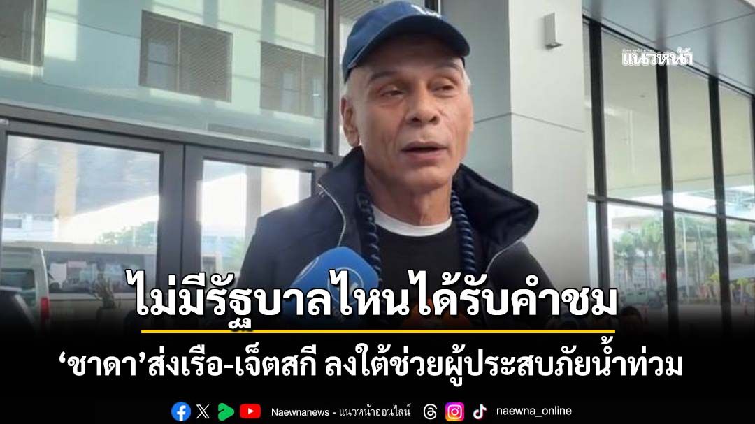 ‘ชาดา’ส่งเรือท้องแบน-เจ็ตสกี ลงใต้ช่วยผู้ประสบภัยน้ำท่วม บอกไม่มีรัฐบาลไหนในโลกได้รับคำชม