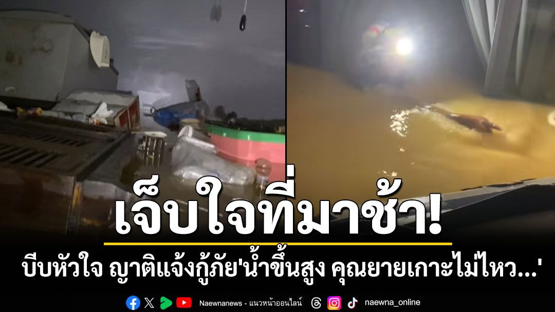 คลิปบีบหัวใจ! วินาทีญาติแจ้ง'น้ำขึ้นสูง คุณยายเกาะไม่ไหว...' กู้ภัยเสียงสั่น พ้อ'เจ็บใจที่มาช้า'