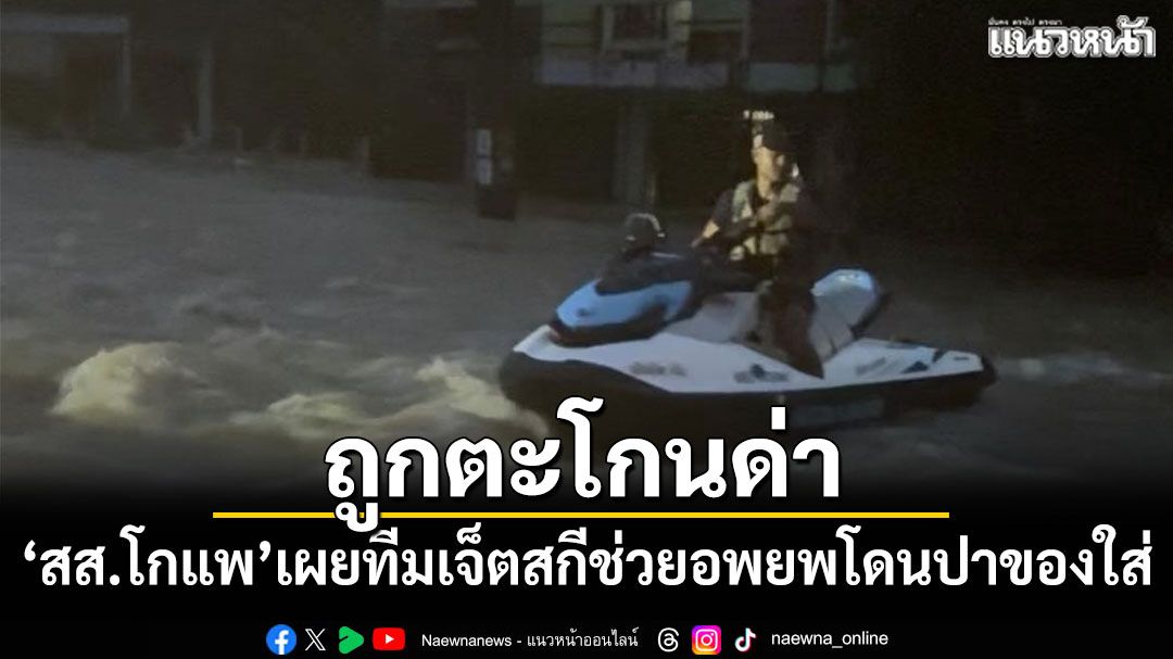 'สส.โกแพ'เผยทีมเจ็ตสกีช่วยอพยพ ถูกตะโกนด่า–ปาของใส่เกือบโดนหัว