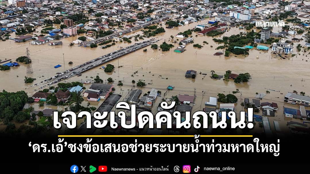 ‘ดร.เอ้’ยกหลักวิศวกรรม ชงข้อเสนอเร่งด่วน‘เจาะเปิดคันถนน’ช่วยระบายน้ำท่วมหาดใหญ่