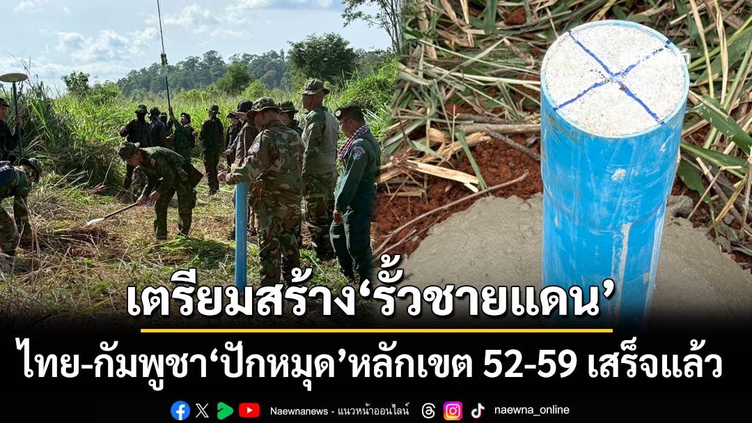 ไทย-กัมพูชา‘ปักหมุดชั่วคราว’หลักเขตที่ 52-59‘โป่งน้ำร้อน’เสร็จแล้ว เตรียมสร้าง‘รั้วชายแดน’