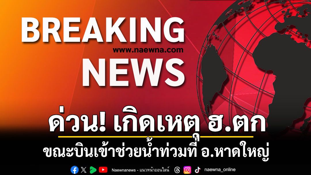 ด่วน! เกิดเหตุ ฮ.ตก ที่ อ.หาดใหญ่ ขณะเข้าช่วยเหลือน้ำท่วมในพื้นที่