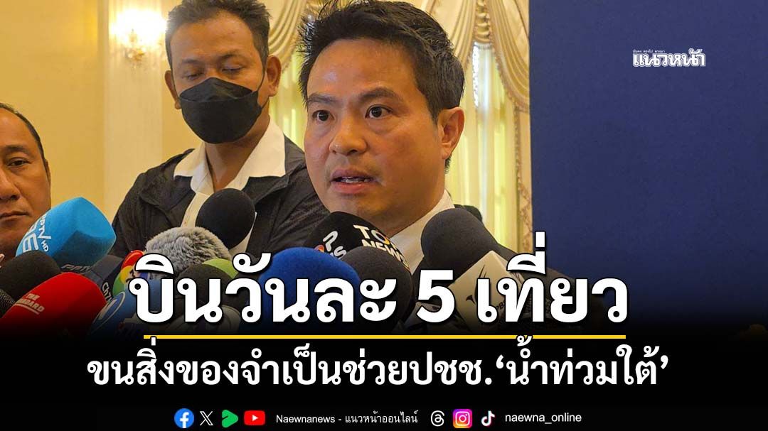 ‘ภราดร’เผยจัด C130 บินวันละ 5 เที่ยว ขนสิ่งของจำเป็นช่วยปชช.‘น้ำท่วมใต้’