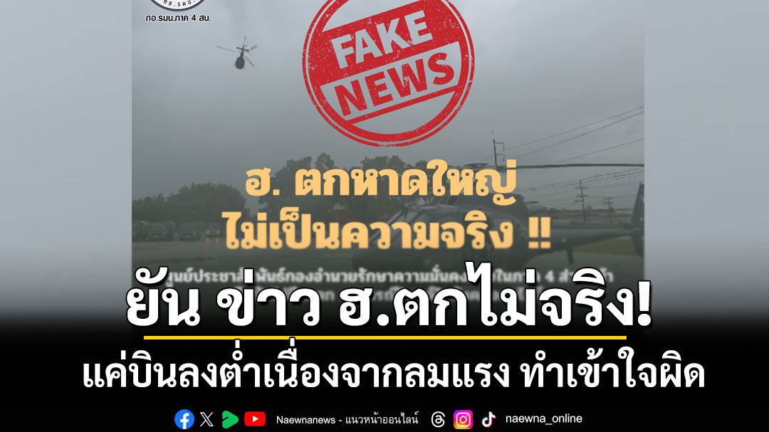 กอ.รมน.ภาค4 ส่วนหน้า ยัน ข่าว ฮ.ตก ไม่เป็นความจริง แค่บินลงต่ำเนื่องจากลมแรง