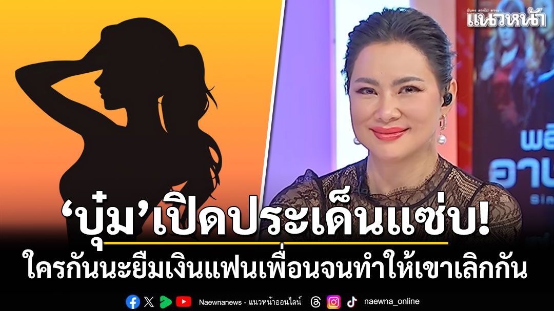 'บุ๋ม'เปิดประเด็นแซ่บ! ใครกันนะยืมเงินแฟนเพื่อนจนทำให้เขาเลิกกัน